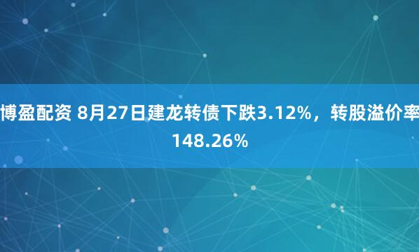 博盈配资 8月27日建龙转债下跌3.12%，转股溢价率148.26%