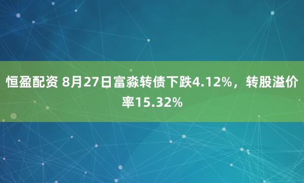 恒盈配资 8月27日富淼转债下跌4.12%，转股溢价率15.32%