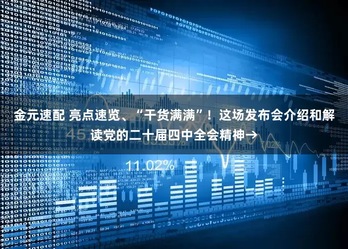金元速配 亮点速览、“干货满满”！这场发布会介绍和解读党的二十届四中全会精神→